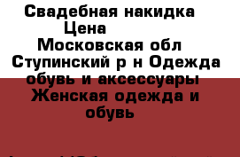 Свадебная накидка › Цена ­ 1 500 - Московская обл., Ступинский р-н Одежда, обувь и аксессуары » Женская одежда и обувь   